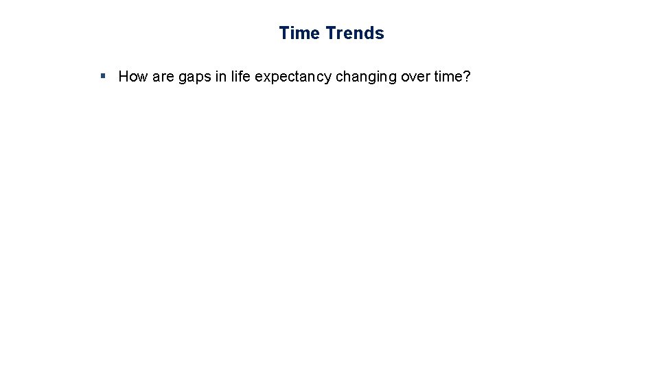 Time Trends § How are gaps in life expectancy changing over time? 