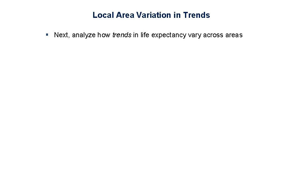 Local Area Variation in Trends § Next, analyze how trends in life expectancy vary