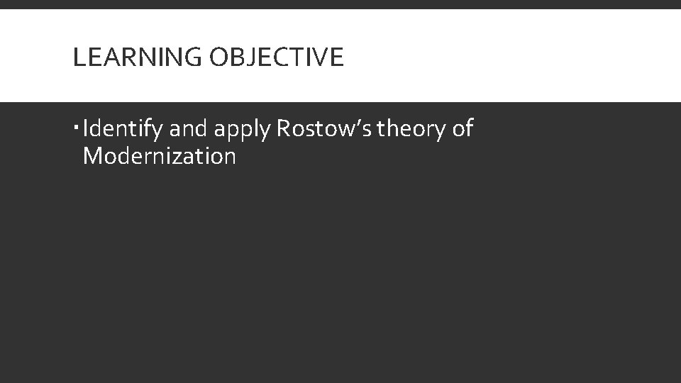 LEARNING OBJECTIVE Identify and apply Rostow’s theory of Modernization 