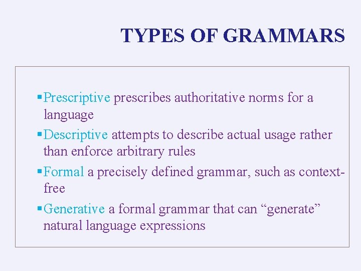 TYPES OF GRAMMARS §Prescriptive prescribes authoritative norms for a language §Descriptive attempts to describe