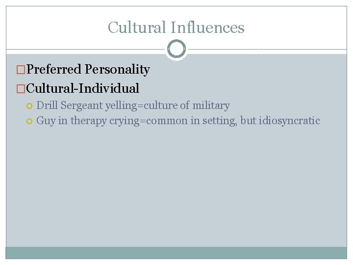 Cultural Influences �Preferred Personality �Cultural-Individual Drill Sergeant yelling=culture of military Guy in therapy crying=common