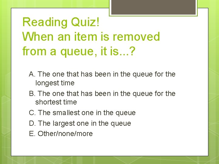 Reading Quiz! When an item is removed from a queue, it is. . .