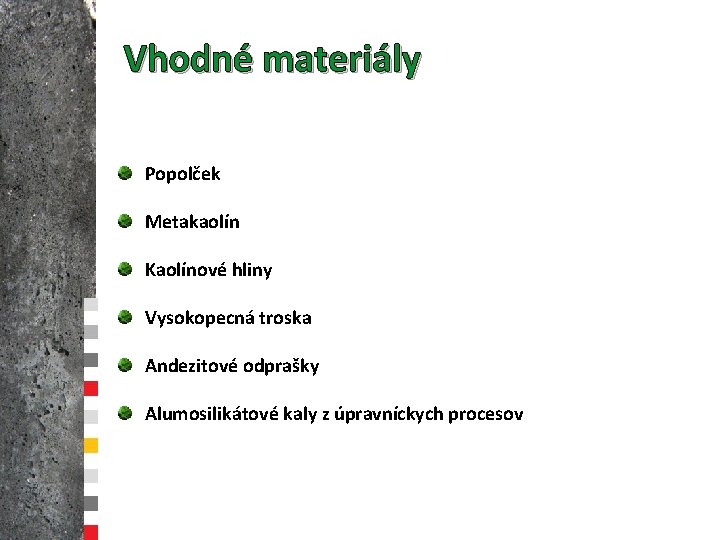 Vhodné materiály Popolček Metakaolín Kaolínové hliny Vysokopecná troska Andezitové odprašky Alumosilikátové kaly z úpravníckych