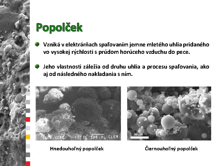 Popolček Vzniká v elektrárňach spaľovaním jemne mletého uhlia pridaného vo vysokej rýchlosti s prúdom