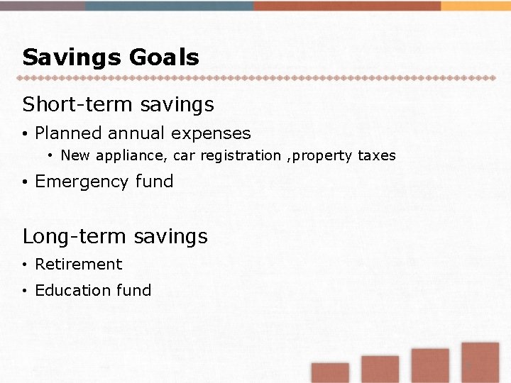 Savings Goals Short-term savings • Planned annual expenses • New appliance, car registration ,