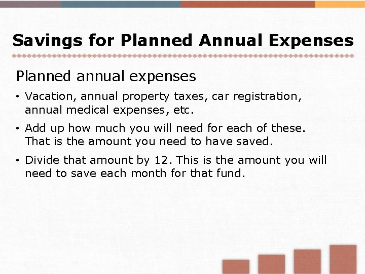 Savings for Planned Annual Expenses Planned annual expenses • Vacation, annual property taxes, car
