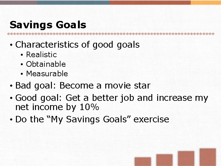 Savings Goals • Characteristics of good goals • Realistic • Obtainable • Measurable •