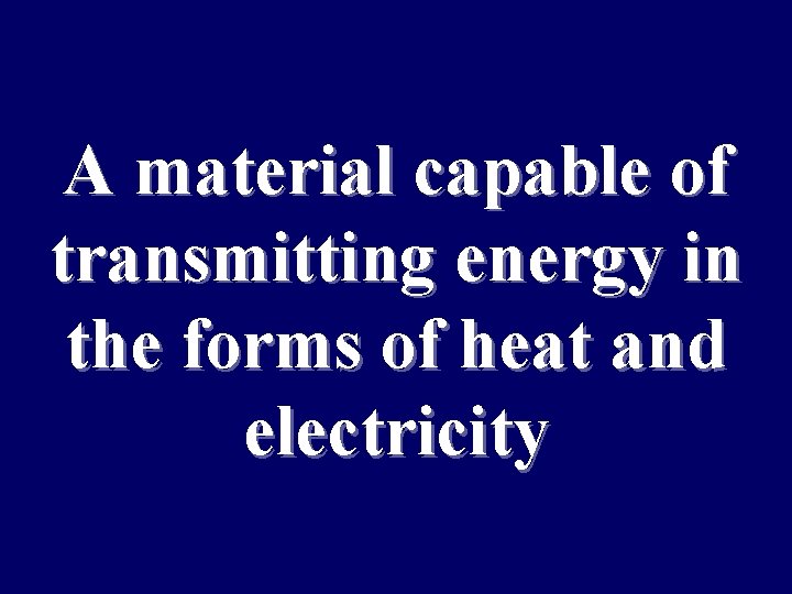 A material capable of transmitting energy in the forms of heat and electricity 