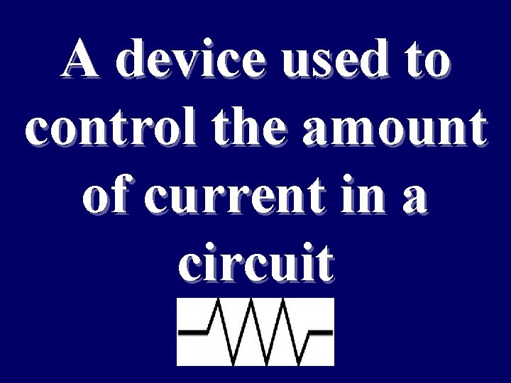 A device used to control the amount of current in a circuit 