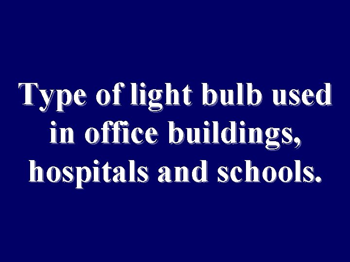 Type of light bulb used in office buildings, hospitals and schools. 