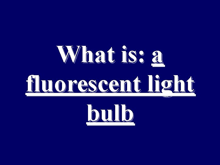 What is: a fluorescent light bulb 