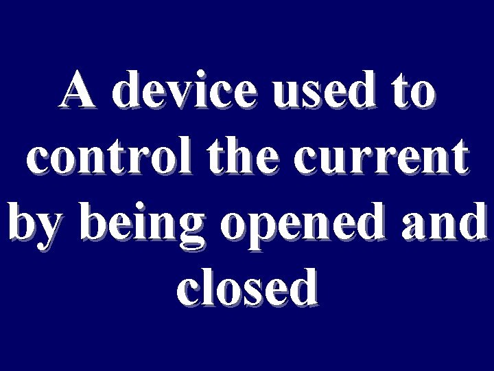 A device used to control the current by being opened and closed 