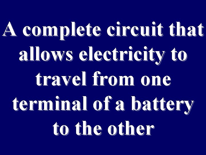 A complete circuit that allows electricity to travel from one terminal of a battery