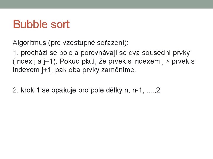 Bubble sort Algoritmus (pro vzestupné seřazení): 1. prochází se pole a porovnávají se dva