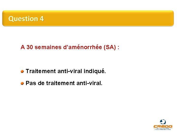 Question 4 A 30 semaines d’aménorrhée (SA) : Traitement anti-viral indiqué. Pas de traitement