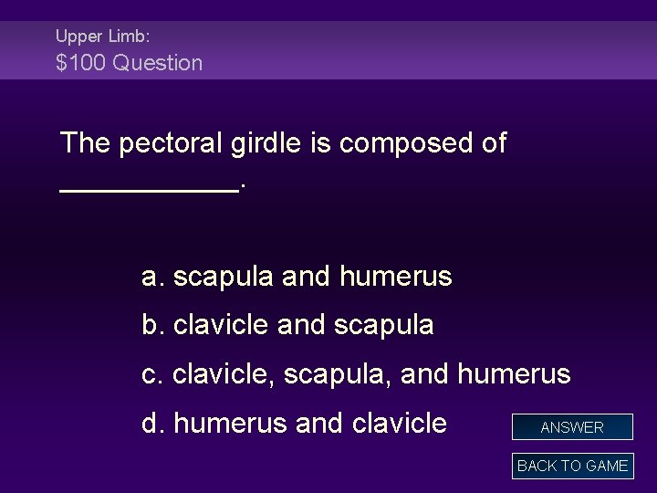 Upper Limb: $100 Question The pectoral girdle is composed of ______. a. scapula and