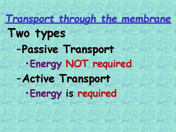 Transport through the membrane Two types – Passive Transport • Energy NOT required –