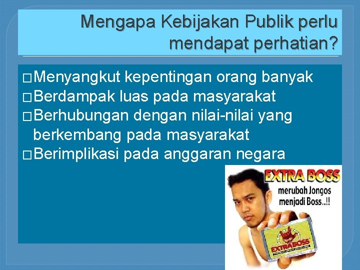 Mengapa Kebijakan Publik perlu mendapat perhatian? �Menyangkut kepentingan orang banyak �Berdampak luas pada masyarakat