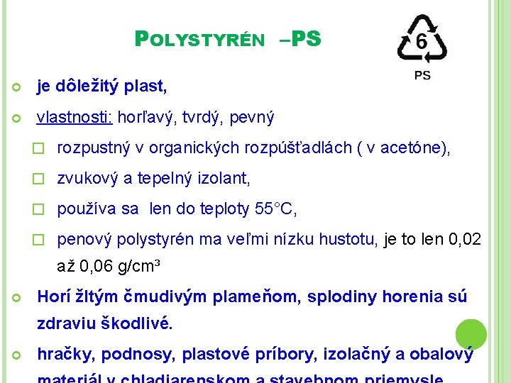 POLYSTYRÉN –PS je dôležitý plast, vlastnosti: horľavý, tvrdý, pevný � rozpustný v organických rozpúšťadlách POLYSTYRÉN –PS je dôležitý plast, vlastnosti: horľavý, tvrdý, pevný � rozpustný v organických rozpúšťadlách