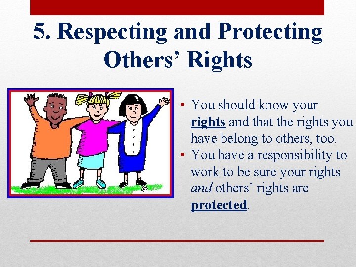 5. Respecting and Protecting Others’ Rights • You should know your rights and that