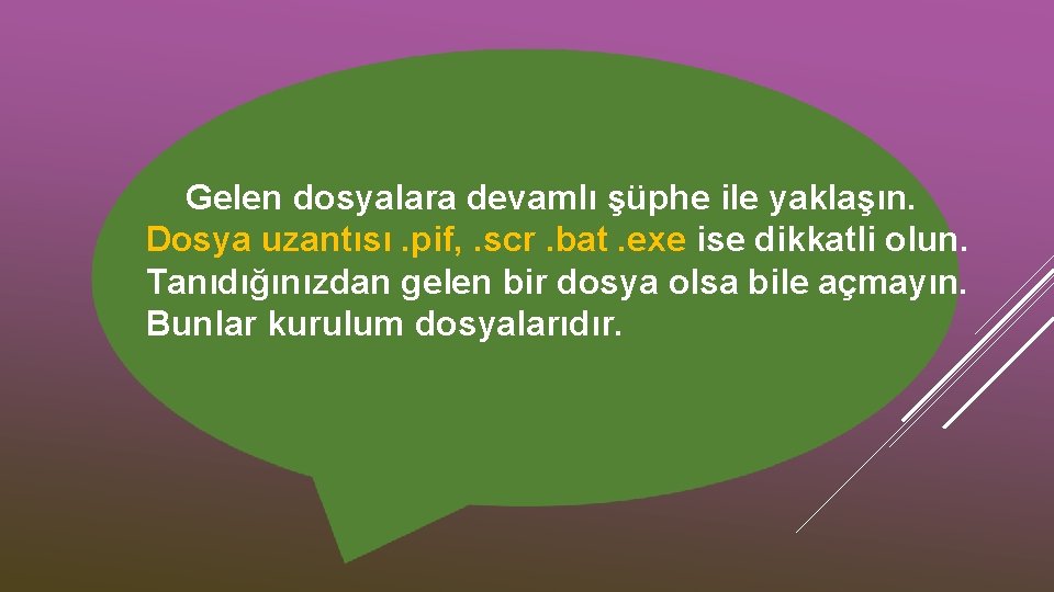 Gelen dosyalara devamlı şüphe ile yaklaşın. Dosya uzantısı. pif, . scr. bat. exe ise