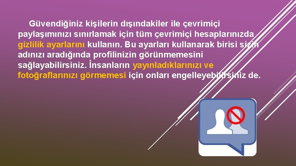 Güvendiğiniz kişilerin dışındakiler ile çevrimiçi paylaşımınızı sınırlamak için tüm çevrimiçi hesaplarınızda gizlilik ayarlarını kullanın.