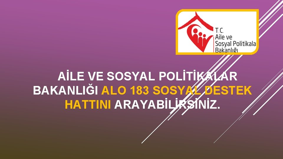 AİLE VE SOSYAL POLİTİKALAR BAKANLIĞI ALO 183 SOSYAL DESTEK HATTINI ARAYABİLİRSİNİZ. 