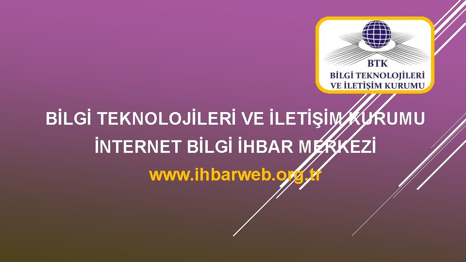 BİLGİ TEKNOLOJİLERİ VE İLETİŞİM KURUMU İNTERNET BİLGİ İHBAR MERKEZİ www. ihbarweb. org. tr 