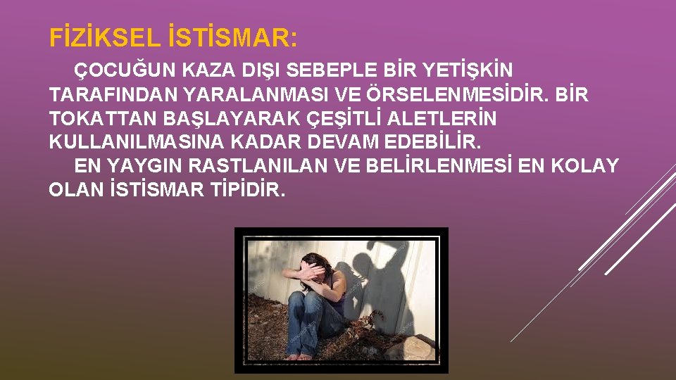 FİZİKSEL İSTİSMAR: ÇOCUĞUN KAZA DIŞI SEBEPLE BİR YETİŞKİN TARAFINDAN YARALANMASI VE ÖRSELENMESİDİR. BİR TOKATTAN