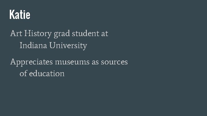 Katie Art History grad student at Indiana University Appreciates museums as sources of education