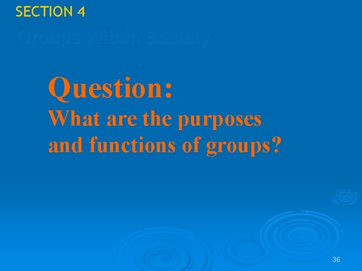 SECTION 4 Groups Within Society Question: What are the purposes and functions of groups? SECTION 4 Groups Within Society Question: What are the purposes and functions of groups?