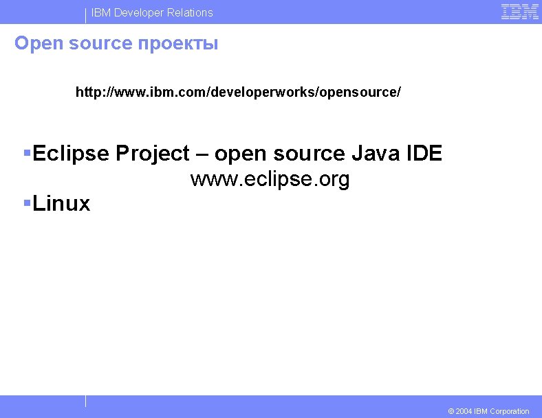 IBM Developer Relations Open source проекты http: //www. ibm. com/developerworks/opensource/ §Eclipse Project – open