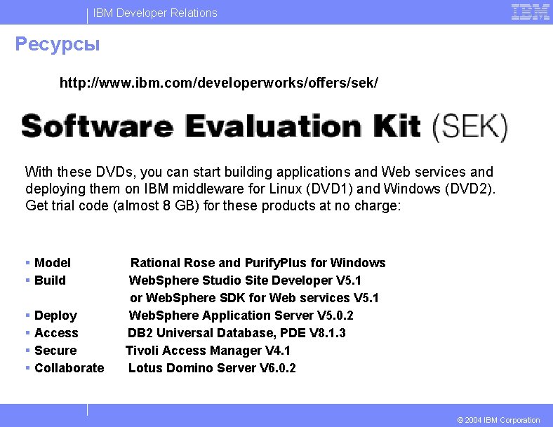 IBM Developer Relations Ресурсы http: //www. ibm. com/developerworks/offers/sek/ With these DVDs, you can start