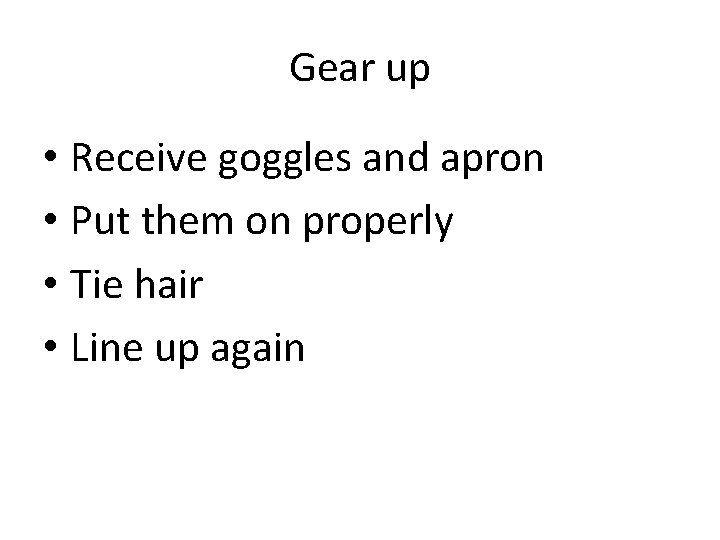 Gear up • Receive goggles and apron • Put them on properly • Tie