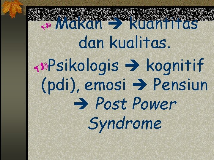 Makan kuantitas dan kualitas. UPsikologis kognitif (pdi), emosi Pensiun Post Power Syndrome U 