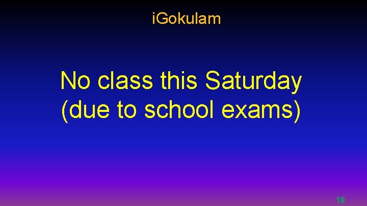 i. Gokulam No class this Saturday (due to school exams) 19 