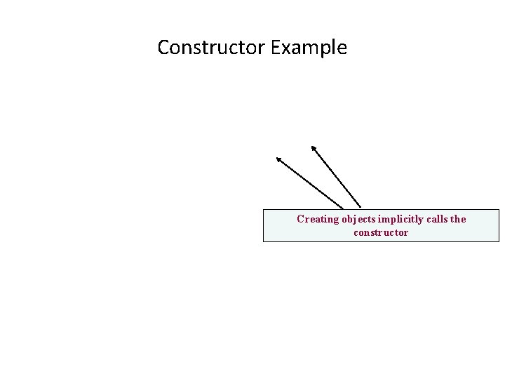 Constructor Example Creating objects implicitly calls the constructor Constructor Example Creating objects implicitly calls the constructor