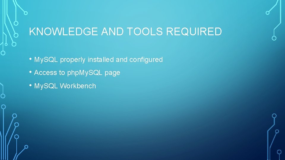 KNOWLEDGE AND TOOLS REQUIRED • My. SQL properly installed and configured • Access to