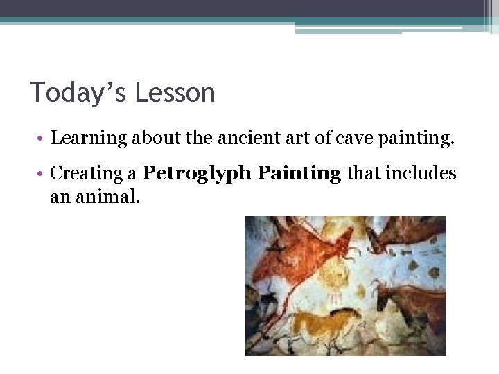 Today’s Lesson • Learning about the ancient art of cave painting. • Creating a