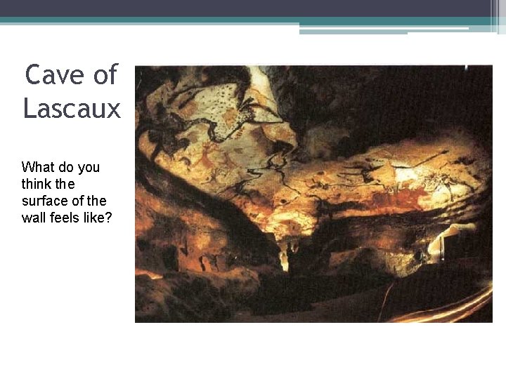 Cave of Lascaux What do you think the surface of the wall feels like?