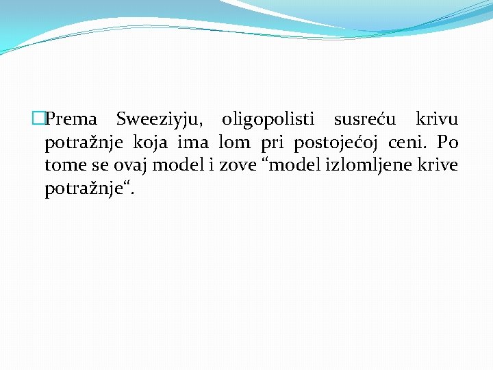 �Prema Sweeziyju, oligopolisti susreću krivu potražnje koja ima lom pri postojećoj ceni. Po tome