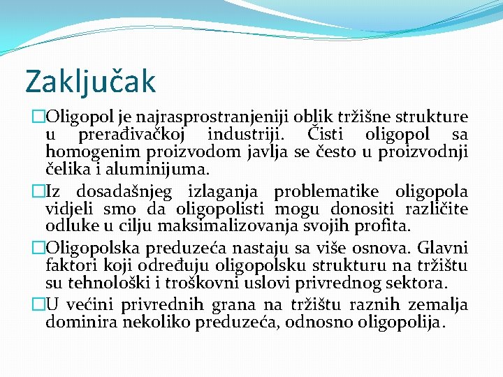 Zaključak �Oligopol je najrasprostranjeniji oblik tržišne strukture u prerađivačkoj industriji. Čisti oligopol sa homogenim