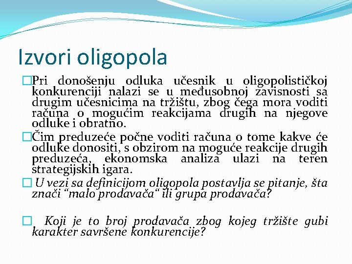 Izvori oligopola �Pri donošenju odluka učesnik u oligopolističkoj konkurenciji nalazi se u međusobnoj zavisnosti