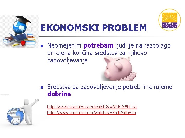 EKONOMSKI PROBLEM n n Neomejenim potrebam ljudi je na razpolago omejena količina sredstev za