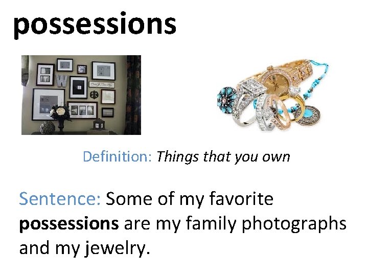 possessions Definition: Things that you own Sentence: Some of my favorite possessions are my