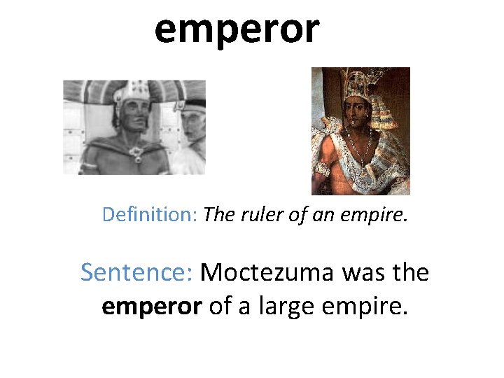 emperor Definition: The ruler of an empire. Sentence: Moctezuma was the emperor of a