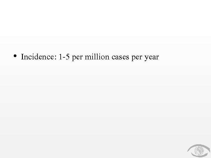  • Incidence: 1 -5 per million cases per year 