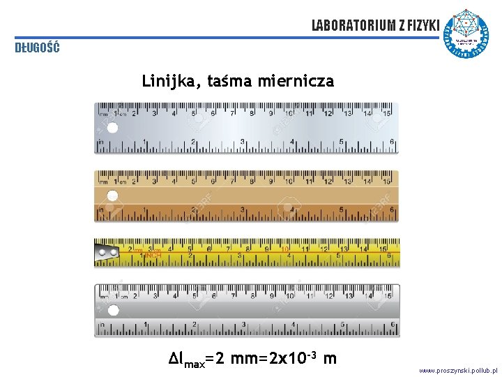 LABORATORIUM Z FIZYKI DŁUGOŚĆ Linijka, taśma miernicza Δlmax=2 mm=2 x 10 -3 m www.