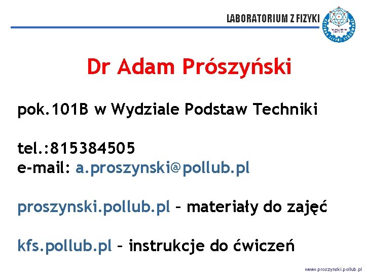 LABORATORIUM Z FIZYKI Dr Adam Prószyński pok. 101 B w Wydziale Podstaw Techniki tel.