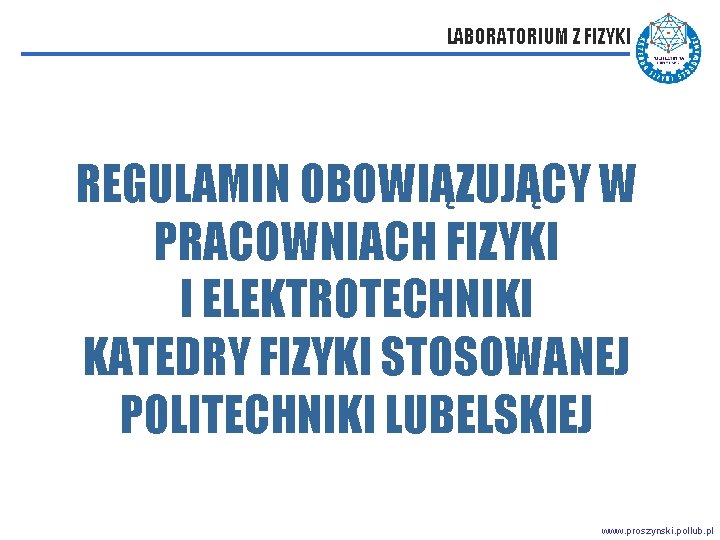 LABORATORIUM Z FIZYKI REGULAMIN OBOWIĄZUJĄCY W PRACOWNIACH FIZYKI I ELEKTROTECHNIKI KATEDRY FIZYKI STOSOWANEJ POLITECHNIKI